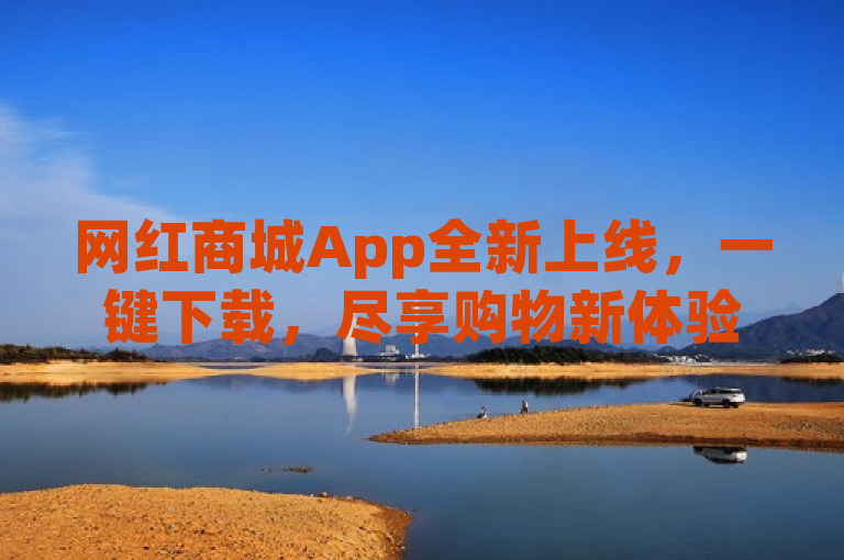 网红商城App全新上线，一键下载，尽享购物新体验！