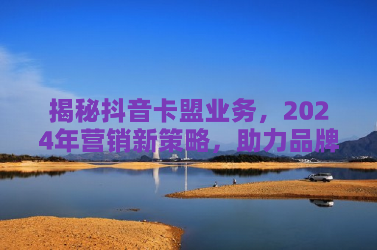 揭秘抖音卡盟业务，2024年营销新策略，助力品牌影响力提升！，简洁明了地传达了文章的核心内容，即介绍如何通过抖音的卡盟业务来提升营销效果。同时，它使用了最新揭秘和必学这样的词汇来吸引读者的注意力，暗示文章内容具有时效性和实用性。
