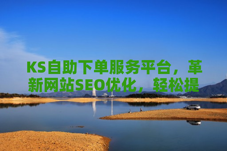 KS自助下单服务平台，革新网站SEO优化，轻松提升排名的高效工具