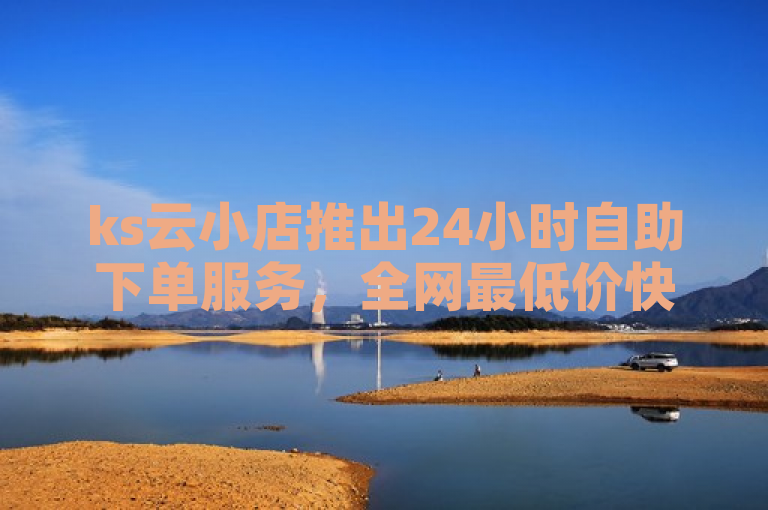 ks云小店推出24小时自助下单服务，全网最低价快手免费业务 - 抖音作品点赞1000个震撼发布！，突出了ks云小店最新推出的24小时自助下单服务和全网最低价的快手免费业务。同时，强调了抖音作品点赞服务，吸引用户关注和使用。