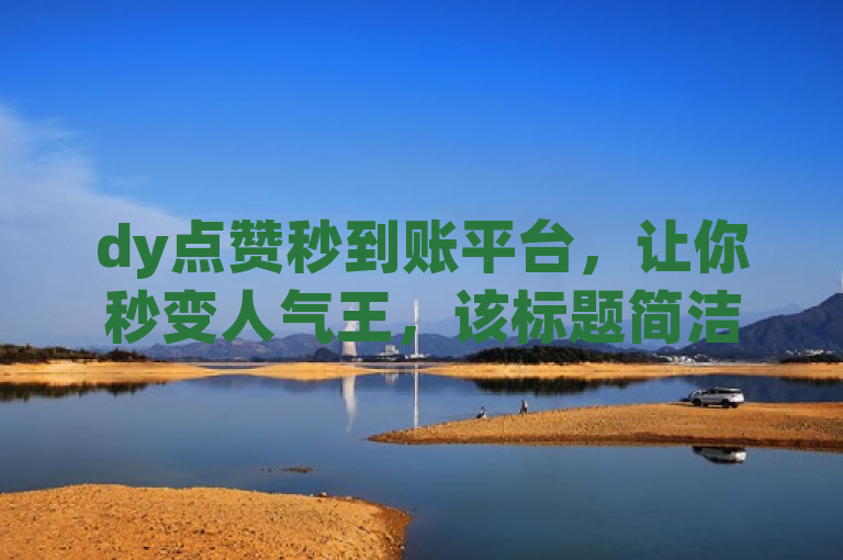 dy点赞秒到账平台，让你秒变人气王，该标题简洁明了地传达了dy点赞秒到账平台的核心功能和优势。通过使用这个服务平台，用户可以在短时间内快速获得大量点赞，从而提升自己在社交媒体上的人气和影响力，实现从普通人到人气王的华丽转变。