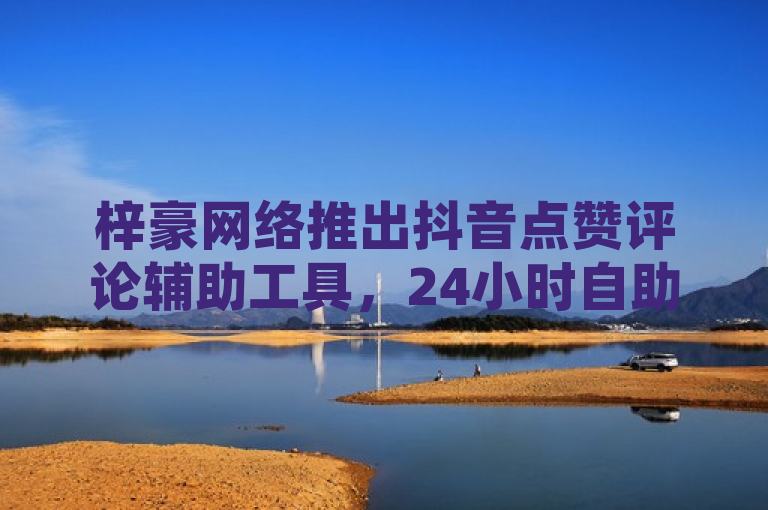梓豪网络推出抖音点赞评论辅助工具，24小时自助下单服务揭秘，简洁明了地传达了新闻的核心内容，即梓豪网络推出了一项新的服务——针对抖音平台的点赞和评论辅助工具，并提供了24小时自助下单的功能。同时，独家揭秘四个字增加了新闻的吸引力和神秘感，激发读者的好奇心，想要了解更多关于这项服务的详细信息及其运作流程。