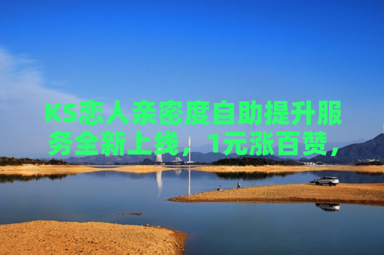 KS恋人亲密度自助提升服务全新上线，1元涨百赞，助力恋爱互动升级！，中的KS恋人亲密度自助提升服务直接描述了文章的主题，即KS平台为恋人提供的亲密度自助提升服务。1元涨百赞是服务的亮点，突出了其高性价比和吸引力。助力恋爱互动升级则进一步阐述了服务的目的和意义，即通过提升亲密度来增强恋人之间的互动和感情。