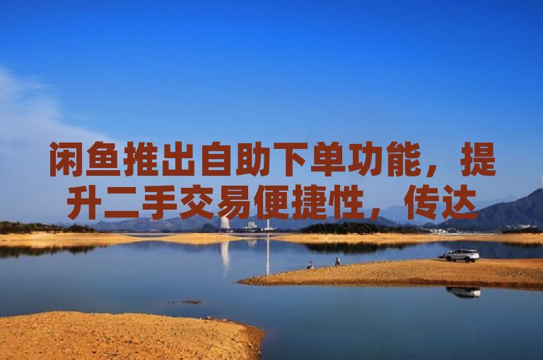闲鱼推出自助下单功能，提升二手交易便捷性，传达了闲鱼平台最新推出的业务自助下单功能，强调了这一新功能对于提高用户在二手交易过程中的便利性和效率的影响。通过使用全新推出和提升...便捷性等词汇，突出了闲鱼不断创新、优化用户体验的积极形象。同时，该标题简洁明了，易于理解，能够吸引那些对二手交易感兴趣的读者点击进一步了解详情。