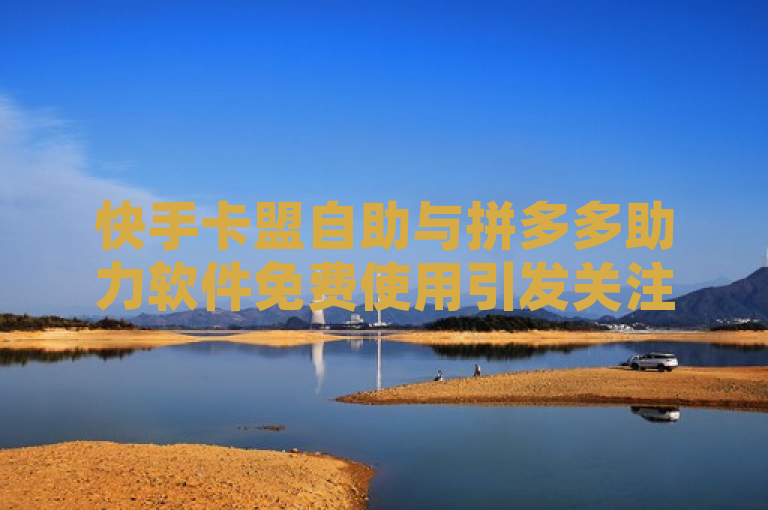 快手卡盟自助与拼多多助力软件免费使用引发关注，收益计算方法引热议