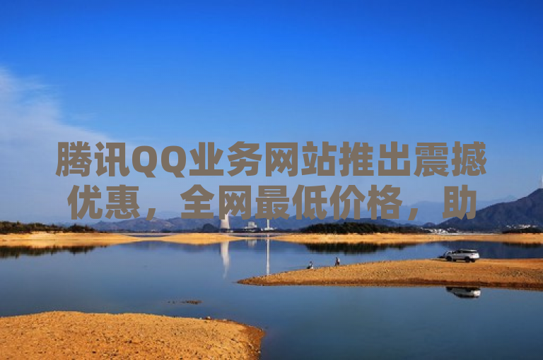腾讯QQ业务网站推出震撼优惠，全网最低价格，助您畅享尊贵会员特权！，简洁明了地传达了腾讯QQ业务网站的最新优惠活动信息，突出了全网最低价格这一核心卖点，同时强调了成为QQ会员所能享受到的尊贵特权，对潜在用户具有吸引力。