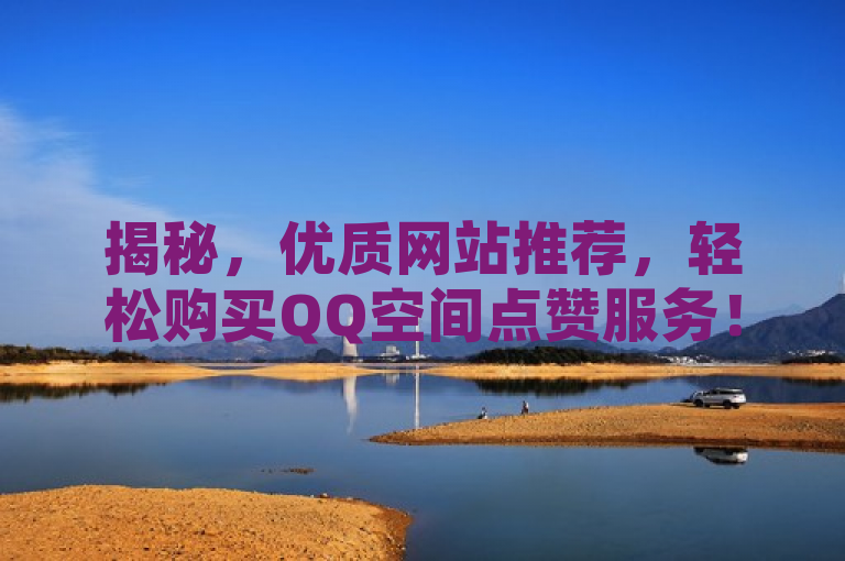 揭秘，优质网站推荐，轻松购买QQ空间点赞服务！，揭示了存在专门提供QQ空间点赞服务的网站，暗示这些服务是可以轻松购买到的。通过使用揭秘一词，增加了神秘感和吸引力，激发读者的好奇心，想要了解如何能够轻松获得更多的QQ空间点赞。同时，使用了感叹号来强调这种服务的易得性和惊喜感，吸引用户点击进一步了解。