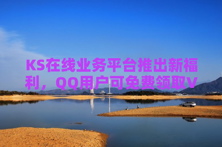 KS在线业务平台推出新福利，QQ用户可免费领取VIP，抖音点赞互赞服务全天候开放，24小时自助下单体验升级