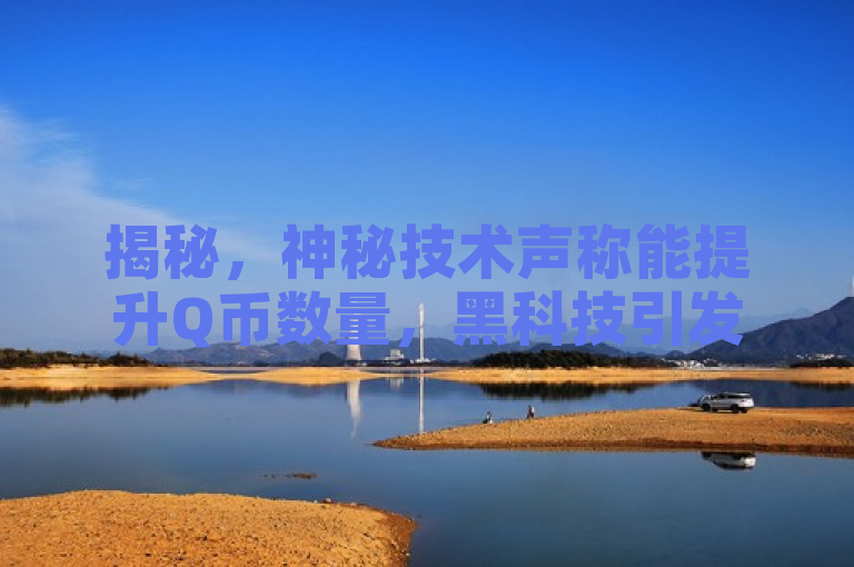 揭秘，神秘技术声称能提升Q币数量，黑科技引发关注