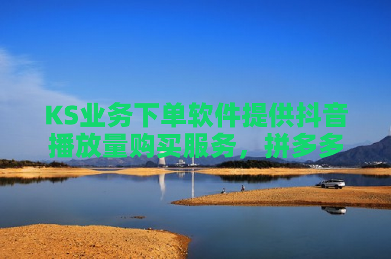 KS业务下单软件提供抖音播放量购买服务，拼多多业务网24小时自助下单，黑科技手机版下载。