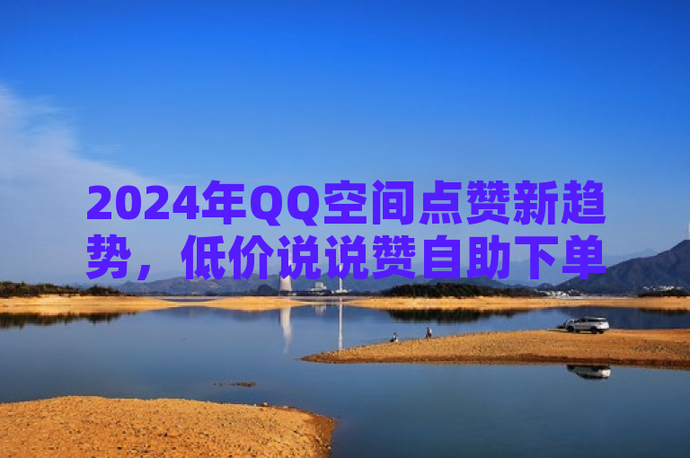 2024年QQ空间点赞新趋势，低价说说赞自助下单服务引领社交互动新模式，简洁明了地概括了文章内容，既突出了时间节点（2024年），又强调了QQ空间点赞的新趋势——低价说说赞自助下单服务。同时，标题中的新趋势和引领社交互动新模式等表述增加了新闻的吸引力和时效性，使读者对这一现象产生兴趣。