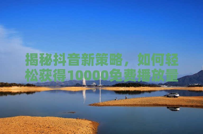 揭秘抖音新策略，如何轻松获得10000免费播放量？
