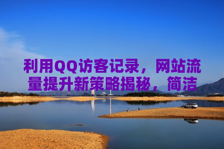利用QQ访客记录，网站流量提升新策略揭秘，简洁明了地传达了文章的核心内容，即通过分析QQ访客记录来探索提升网站流量的新方法。同时，使用揭秘一词增加了标题的吸引力和神秘感，激发读者的好奇心，吸引他们点击阅读。