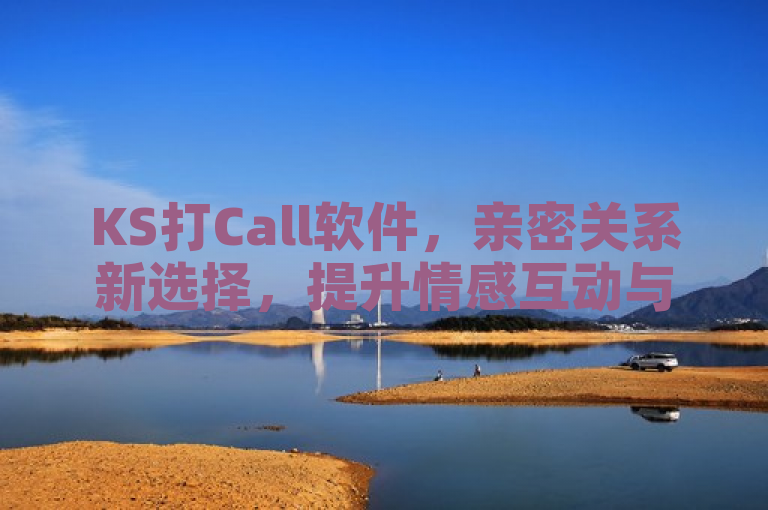 KS打Call软件，亲密关系新选择，提升情感互动与亲密值