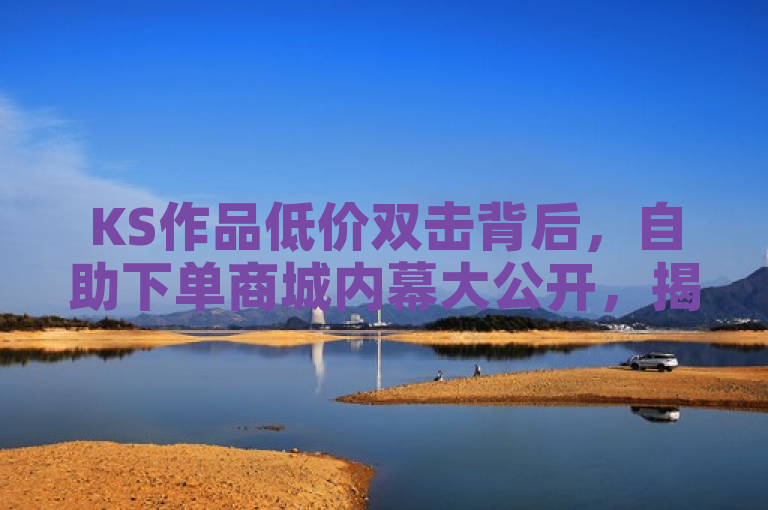 KS作品低价双击背后，自助下单商城内幕大公开，揭示了KS平台上存在的低价作品双击现象，并指向了ks自助下单商城可能涉及的内部情况。它吸引读者关注KS平台的作品推广机制以及自助下单商城的运作方式，暗示其中可能存在不为人知的秘密或策略。