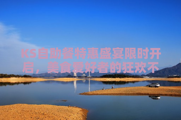 KS自助餐特惠盛宴限时开启，美食爱好者的狂欢不仅限于味蕾！，强调了优惠活动的时限性和对美食爱好者的吸引力，同时也暗示了活动的独家性和特别之处，激发读者的好奇心和参与欲望。