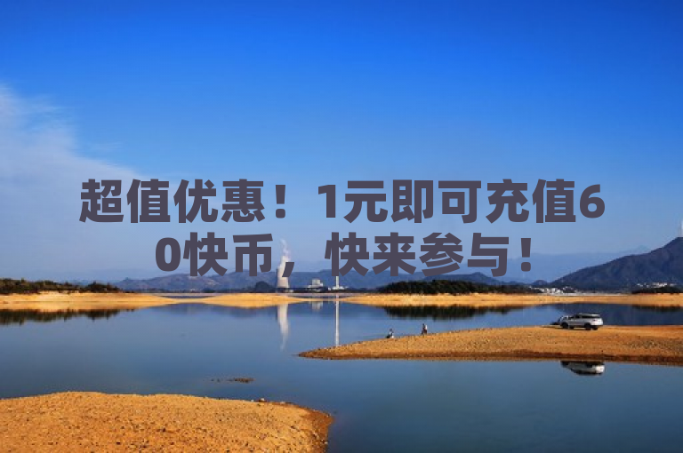 超值优惠！1元即可充值60快币，快来参与！