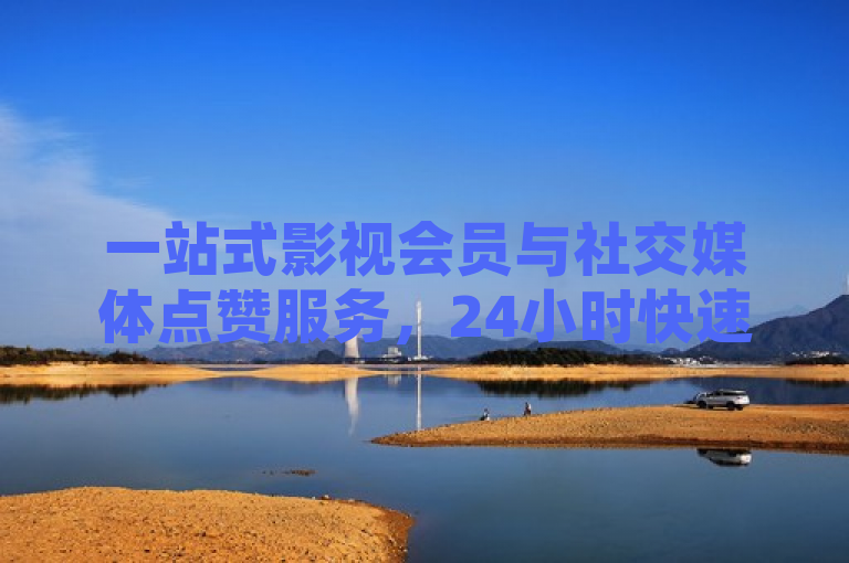 一站式影视会员与社交媒体点赞服务，24小时快速充值，抖音、QQ空间全覆盖