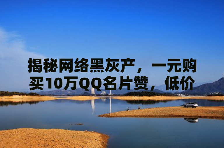 揭秘网络黑灰产，一元购买10万QQ名片赞，低价说说赞及苹果抖币充值服务暗藏风险