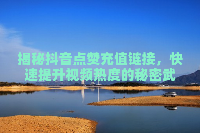 揭秘抖音点赞充值链接，快速提升视频热度的秘密武器！，既简洁又具有吸引力，它揭示了文章的核心内容——抖音点赞充值链接，同时暗示了这种链接对于提升视频热度的潜在作用。通过使用秘密武器这样的表述，激发了读者的好奇心和探索欲，促使他们想要了解更多关于如何利用这一工具来增加自己的影响力。
