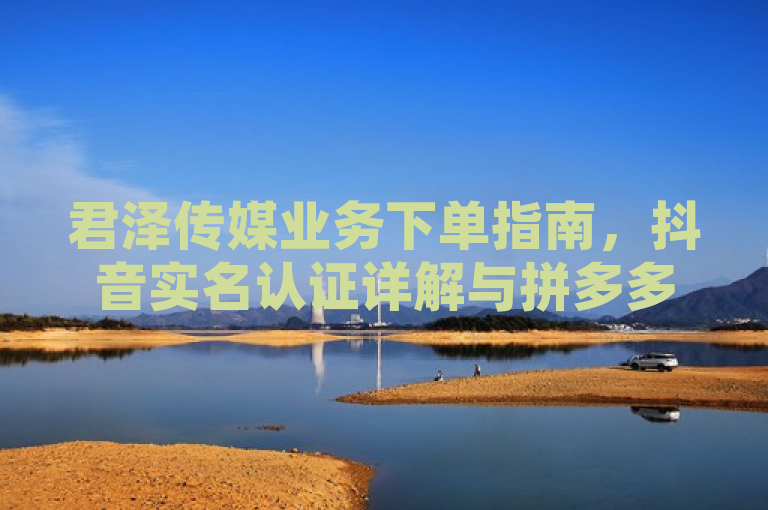 君泽传媒业务下单指南，抖音实名认证详解与拼多多助力神器、QQ空间访客量免费购买攻略，包含了以下几个要素，，君泽传媒业务下单，这是标题的主题，表明了文章的主要内容是关于君泽传媒的业务下单。，抖音怎么实名认证 - 详解，这是对抖音实名认证方法的详细解释，是文章内容的一部分。，拼多多助力神器，这是对拼多多助力神器的介绍，也是文章内容的一部分。，QQ空间访客量免费购买攻略，这是对QQ空间访客量免费购买的攻略，也是文章内容的一部分。