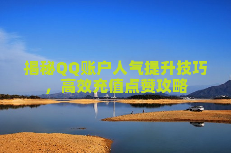 揭秘QQ账户人气提升技巧，高效充值点赞攻略