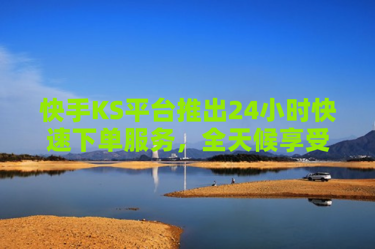 快手KS平台推出24小时快速下单服务，全天候享受优惠价格购物体验，简洁明了地传达了KS平台提供24小时不间断下单服务的核心信息，同时突出了快速与优惠价格这两个吸引用户的关键点，符合新闻标题的撰写要求。
