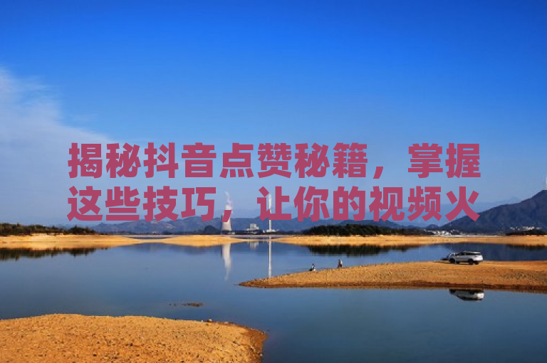 揭秘抖音点赞秘籍,掌握这些技巧,让你的视频火遍全网!