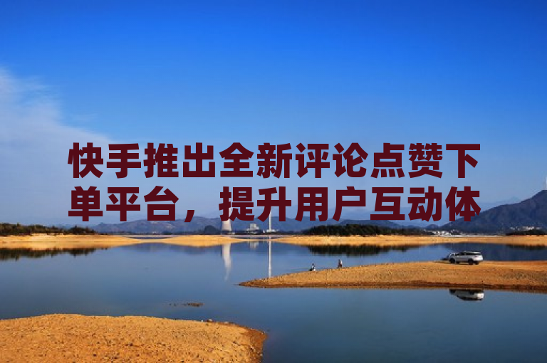 快手推出全新评论点赞下单平台，提升用户互动体验，表明了快手推出了一个新的功能或服务，旨在增加用户之间的互动和参与度。通过提供更便捷的点赞和评论方式，快手希望增强社区的活跃性和用户的满意度。