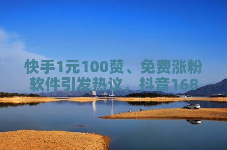 快手1元100赞、免费涨粉软件引发热议，抖音16802858也加入战局