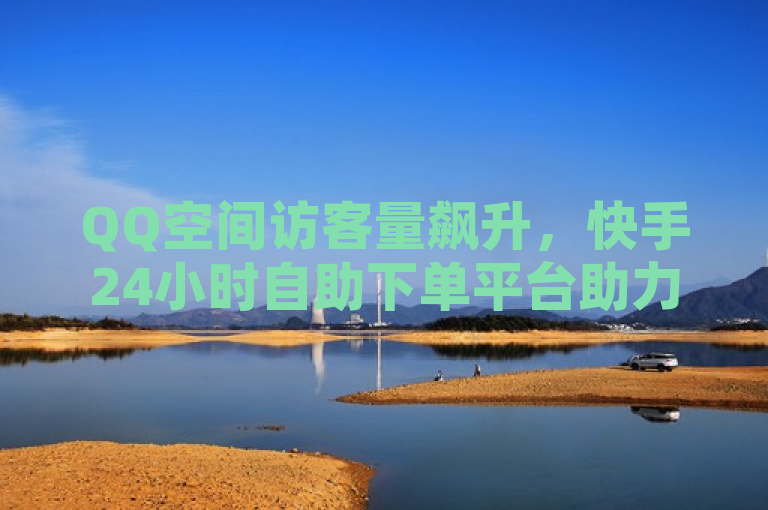 QQ空间访客量飙升，快手24小时自助下单平台助力永久热血重燃！，结合了QQ空间访客量和快手24小时在线下单平台免费永久热血重燃两个主题，通过强调访客量的增加以及快手平台提供的便捷服务，旨在吸引读者关注并激发他们的热情。