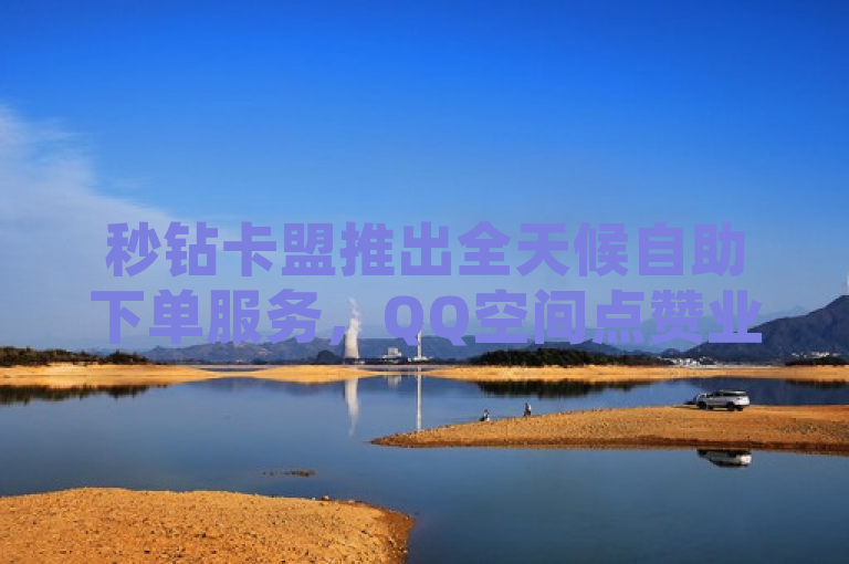 秒钻卡盟推出全天候自助下单服务，QQ空间点赞业务24小时不间断，简洁明了地传达了秒钻卡盟新推出的全天候自助下单服务，特别是针对QQ空间的点赞业务。它突出了全天候和自助下单的特点，同时明确了服务对象是QQ空间，以及服务内容是点赞业务。这样的标题既符合新闻标题的简洁性要求，又能够吸引目标读者的注意。