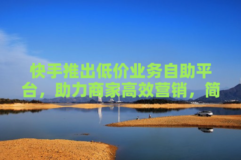 快手推出低价业务自助平台，助力商家高效营销，简洁明了地传达了快手新推出的低价业务自助平台的核心信息，同时突出了其对商家进行高效营销的支持作用。