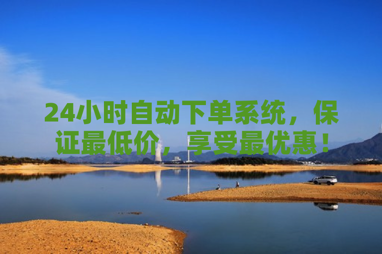 24小时自动下单系统，保证最低价，享受最优惠！