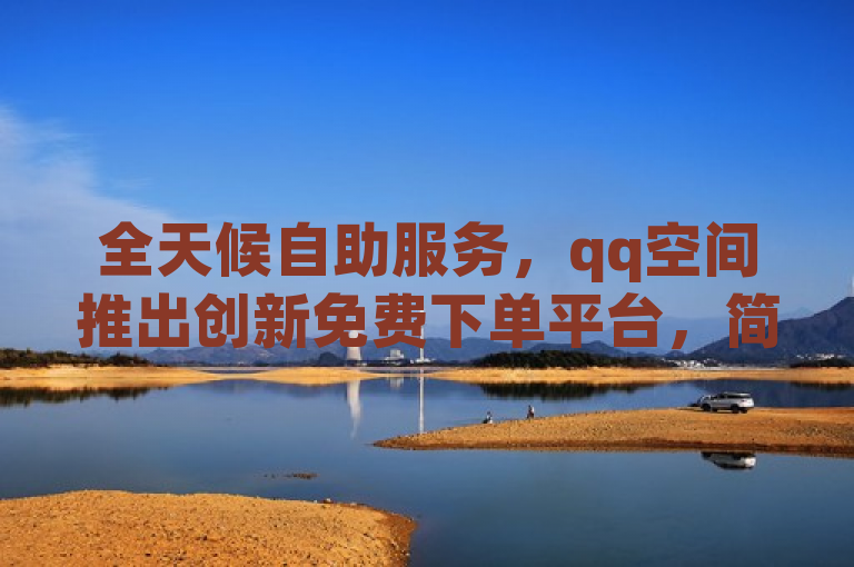 全天候自助服务，qq空间推出创新免费下单平台，简洁明了地概括了QQ空间新推出的24小时自助免费下单平台的核心特点。通过强调全天候自助服务，突出了平台的便捷性和不间断的服务特性。同时，使用创新一词来形容这个平台，暗示了这是一项新颖且具有创新性的服务。这样的标题能够迅速吸引用户的注意力，并激发他们对于这一新服务的好奇心和尝试欲望。