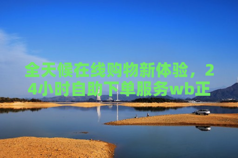 全天候在线购物新体验,24小时自助下单服务wb正式上线,传达了wb平台新推出的24小时不间断自助下单服务,提供了一种全新的在线购物体验。