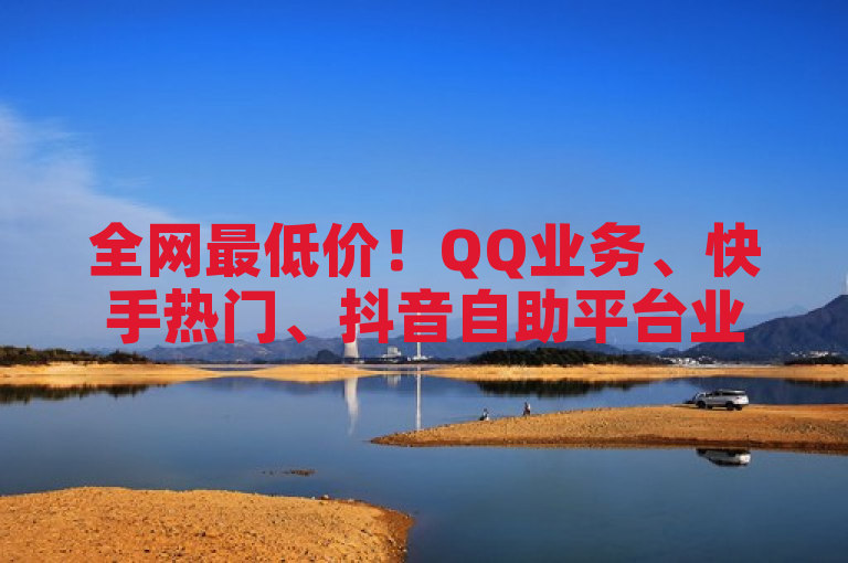全网最低价！QQ业务、快手热门、抖音自助平台业务，真人下单服务全面开启