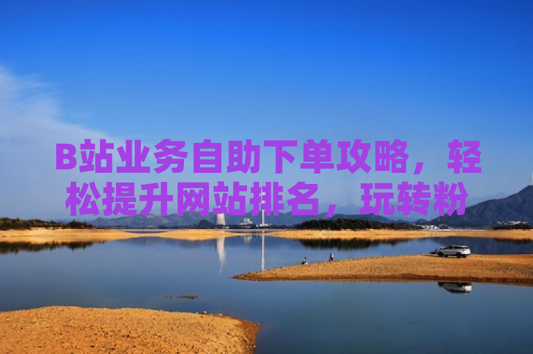 B站业务自助下单攻略，轻松提升网站排名，玩转粉丝经济新潮流，简洁明了地概括了文章内容的核心要点，既突出了B站业务自助这一主题，又强调了其对于提升网站排名的重要性，同时通过玩转粉丝经济新潮流这一表述，增加了标题的吸引力和时代感，能够吸引目标读者群体的兴趣。