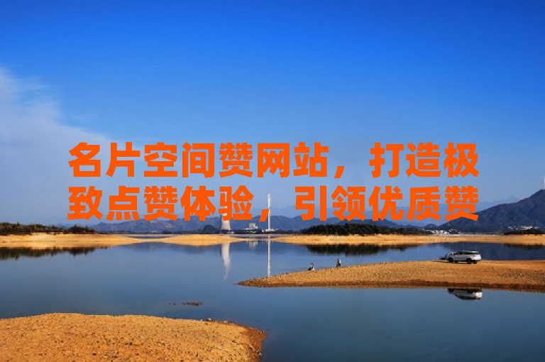 名片空间赞网站,打造极致点赞体验,引领优质赞文化潮流!