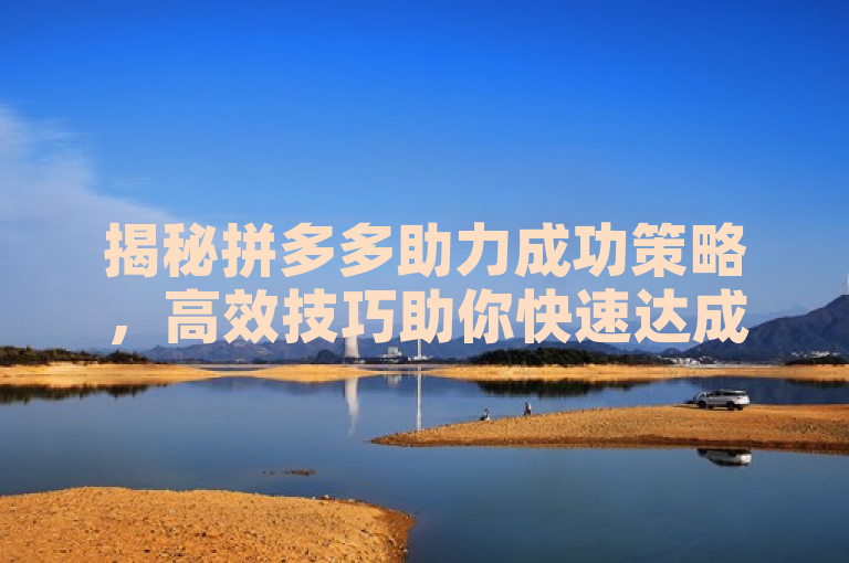 揭秘拼多多助力成功策略，高效技巧助你快速达成目标