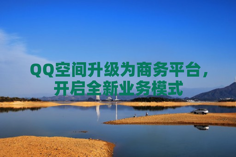 QQ空间升级为商务平台，开启全新业务模式