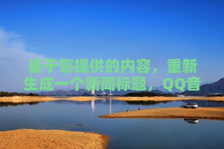 基于您提供的内容，重新生成一个新闻标题，QQ音乐推出新策略，购买网站流量提升访问量。希望这个标题能够满足您的需求。如果您还有其他问题，请随时问我。