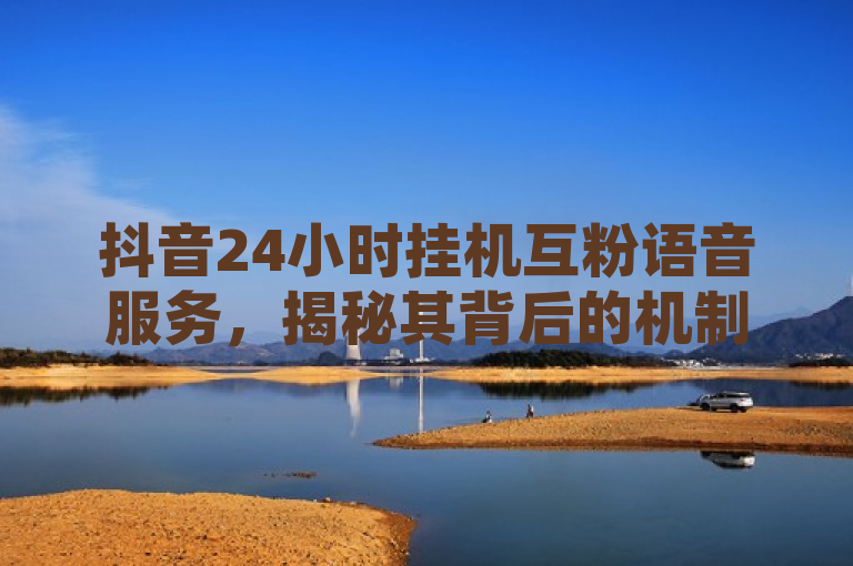 抖音24小时挂机互粉语音服务，揭秘其背后的机制与风险，探讨了抖音平台上新兴的24小时挂机互粉语音服务，旨在帮助用户快速增加关注量和曝光度。文章详细分析了该服务的工作原理、潜在优势以及对用户账号安全可能带来的风险。通过深入讨论，提醒用户在使用此类服务时需要谨慎考虑，并评估其长期影响。