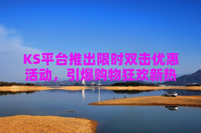 KS平台推出限时双击优惠活动，引爆购物狂欢新热潮