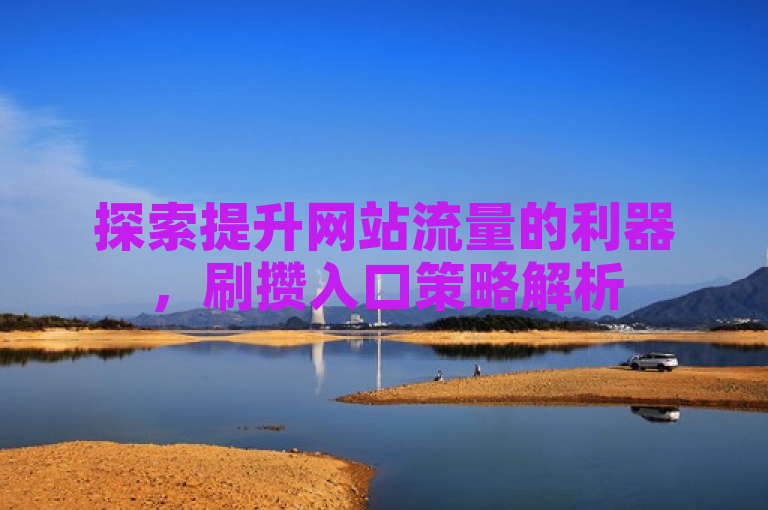 探索提升网站流量的利器，刷攒入口策略解析