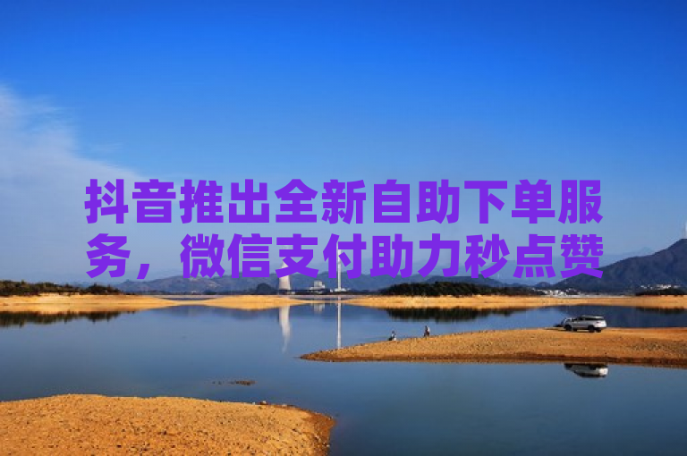 抖音推出全新自助下单服务，微信支付助力秒点赞功能全面升级！，解析，这个标题简洁明了地传达了抖音新推出的自助下单服务及其与微信支付结合的特点。通过强调全新和全面升级，激发读者对改进后功能的好奇心和兴趣。同时，提及微信支付的集成，暗示了该服务在便利性和普及度上的优势，吸引用户尝试体验。