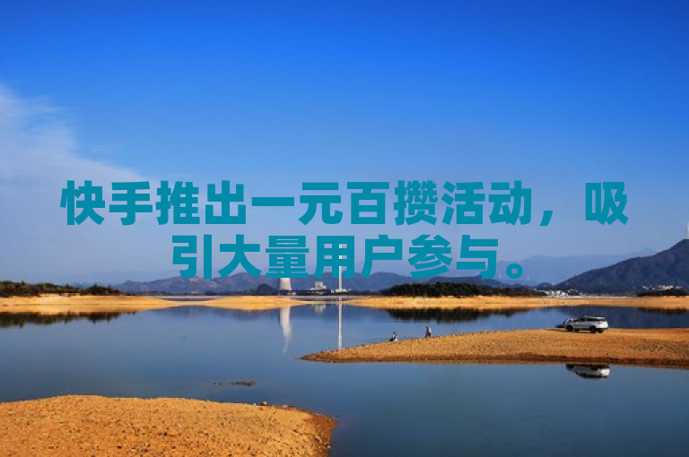 快手推出一元百攒活动，吸引大量用户参与。