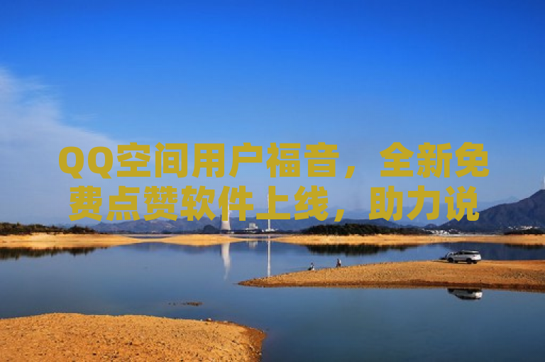 QQ空间用户福音，全新免费点赞软件上线，助力说说人气飙升！