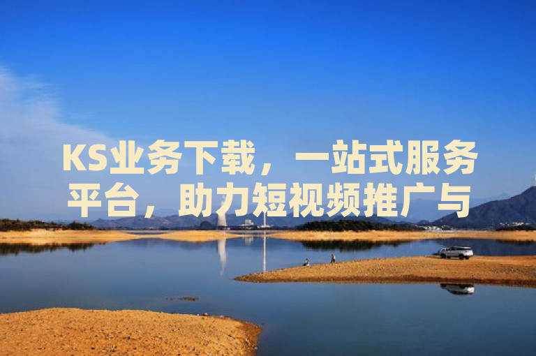 KS业务下载，一站式服务平台，助力短视频推广与品牌营销，简洁明了地概括了KS业务下载的主要内容和功能，即作为一个全方位的服务平台，专为内容创作者、品牌和短视频从业者设计，提供高效的自助下单系统，旨在帮助用户快速推广短视频和进行品牌营销。同时，该标题也突出了KS业务下载的核心优势——一站式服务，能够解决用户在短视频推广和品牌营销过程中的多种需求。