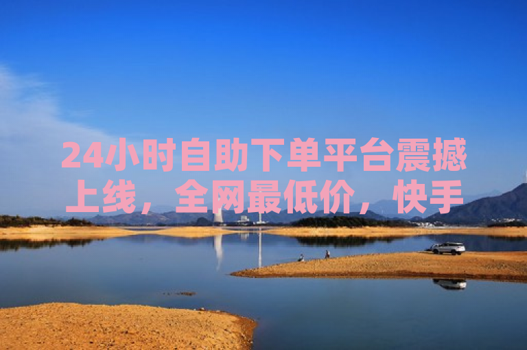 24小时自助下单平台震撼上线，全网最低价，快手点赞秒到账！，网罗了关键词24小时自助下单、全网最低价、快手点赞以及秒到账，旨在吸引用户的注意并传达平台的核心优势。